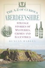 The A-Z of Curious Aberdeenshire af Duncan Harley
