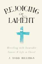 Rejoicing in Lament – Wrestling with Incurable Cancer and Life in Christ af J. Todd Billings