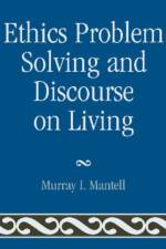 Ethics Problem Solving and Discourse on Living af Murray I. Mantell