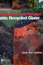 Sculpture and Design with Recycled Glass af Cindy Ann Coldiron