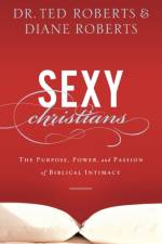 Sexy Christians – The Purpose, Power, and Passion of Biblical Intimacy af Dr. Ted Roberts