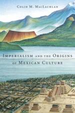 Imperialism and the Origins of Mexican Culture af Colin M. MacLachlan