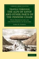 Travels through the Alps of Savoy and Other Parts of the Pennine Chain af James David Forbes