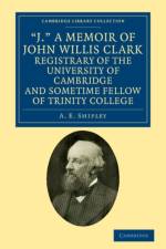 'J.' A Memoir of John Willis Clark, Registrary of the University of Cambridge and Sometime Fellow of Trinity College af A. E. Shipley