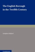 The English Borough in the Twelfth Century af Adolphus Ballard