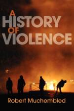 A History of Violence af Robert (University of Paris) Muchembled
