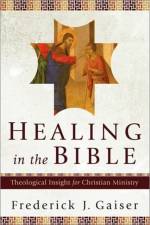 Healing in the Bible – Theological Insight for Christian Ministry af Frederick J. Gaiser