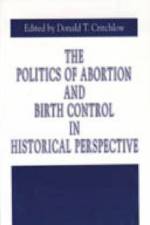 The Politics of Abortion and Birth Control in Historical Perspective