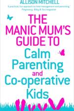 The Manic Mum's Guide to Calm Parenting and Co-operative Kids af Allison Mitchell