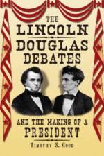 The Lincoln-Douglas Debates and the Making of a President af Timothy S. Good