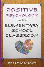 Positive Psychology in the Elementary School Classroom af Patty O'Grady