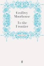 To the Frontier af Geoffrey Moorhouse
