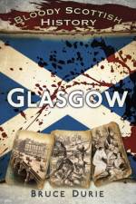 Bloody Scottish History: Glasgow af Dr Bruce Durie