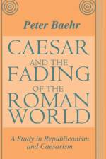 Caesar and the Fading of the Roman World af Peter Baehr