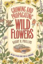 Growing and Propagating Wild Flowers af Harry R. Phillips
