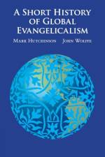 A Short History of Global Evangelicalism af Mark (University of Western Sydney) Hutchinson