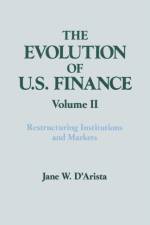 The Evolution of US Finance: v. 2: Restructuring Institutions and Markets af Jane W. D'Arista