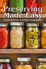 Preserving Made Easy: Small Batches and Simple Techniques af Ellie Topp