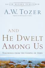 And He Dwelt Among Us – Teachings from the Gospel of John af A.W. Tozer