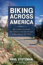 Biking Across America – My Coast–to–Coast Adventure and the People I Met Along the Way af Paul Stutzman