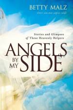 Angels by My Side – Stories and Glimpses of These Heavenly Helpers af Betty Malz