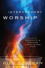 Intercessory Worship – Combining Worship and Prayer to Touch the Heart of God af Dick Eastman