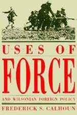 Uses of Force and Wilsonian Foreign Policy af Frederick S. Calhoun