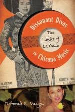 Dissonant Divas in Chicana Music af Deborah R. Vargas