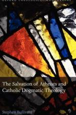 The Salvation of Atheists and Catholic Dogmatic Theology af Stephen (Lecturer in Theology and Ethics Bullivant
