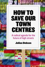 How to Save Our Town Centres af Julian (Urban Pollinators) Dobson