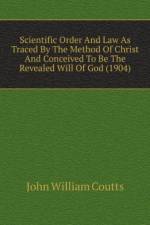 Scientific Order And Law As Traced By The Method Of Christ And Conceived To Be The Revealed Will Of God (1904) af William Coutts John