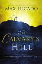 On Calvary's Hill af Max Lucado