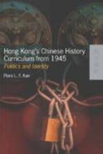 Hong Kong's Chinese History Curriculum from 1945 -  Politics and Identity af Flora Kan