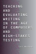 Teaching and Evaluating Writing in the Age of Computers and High-Stakes Testing af Carl Whithaus