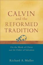 Calvin and the Reformed Tradition – On the Work of Christ and the Order of Salvation af Richard A. Muller