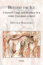 Beyond the Ice: Creswell Crags and its place in a wider European context af Matthew Beresford
