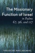 The Missionary Function of Israel in Psalms 67, 96, and 117 af Theodore Mascarenhas