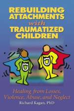Rebuilding Attachments with Traumatized Children af Richard Kagan