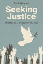 Seeking Justice – The Radical Compassion of Jesus af Keith Hebden