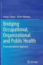 Bridging Occupational, Organizational and Public Health af Georg F. Bauer