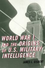 World War I and the Origins of U.S. Military Intelligence af James L. Gilbert