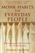 Monk Habits for Everyday People – Benedictine Spirituality for Protestants af Dennis L. Okholm