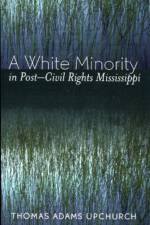 A White Minority in Post-Civil Rights Mississippi af Thomas Adams Upchurch