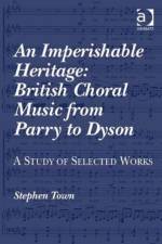 An Imperishable Heritage: British Choral Music from Parry to Dyson
