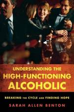 Understanding the High-Functioning Alcoholic af Sarah Allen Benton