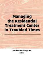 Managing the Residential Treatment Center in Troubled Times af Gordon Northrup