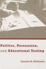 Politics, Persuasion, and Educational Testing af Lorraine M. McDonnell