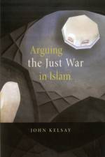 Arguing the Just War in Islam af John Kelsay