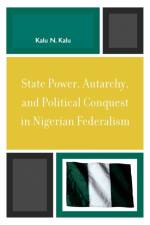 State Power, Autarchy, and Political Conquest in Nigerian Federalism af Kalu N. Kalu