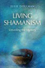 Living Shamanism – Unveiling the Mystery af Julie Dollman Dollman